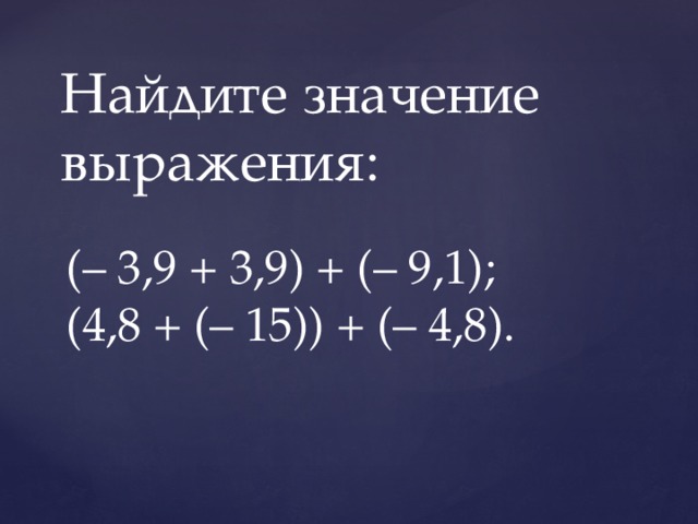 Найдите значение выражения: (– 3,9 + 3,9) + (– 9,1);  (4,8 + (– 15)) + (– 4,8).
