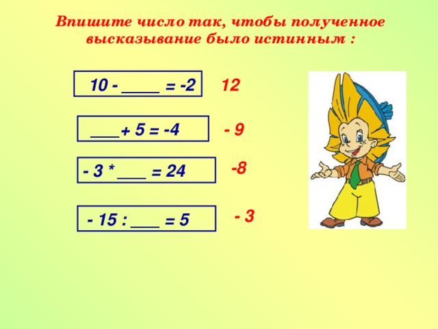 Впишите число так, чтобы полученное высказывание было истинным :  10 - ____ = -2 12  ___+ 5 = -4 - 9 -8 - 3 * ___ = 24 - 3  - 15 : ___ = 5