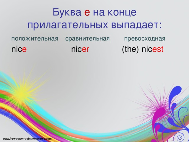 Буква e  на конце прилагательных выпадает: положительная сравнительная превосходная nic e nic er (the) nic est
