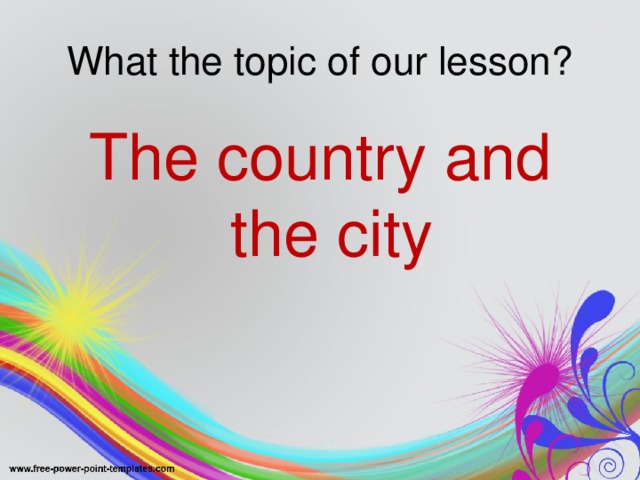 What the topic of our lesson? The country and the city