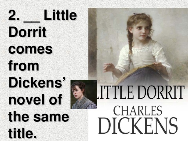 2. __ Little Dorrit comes from Dickens’ novel of the same title.
