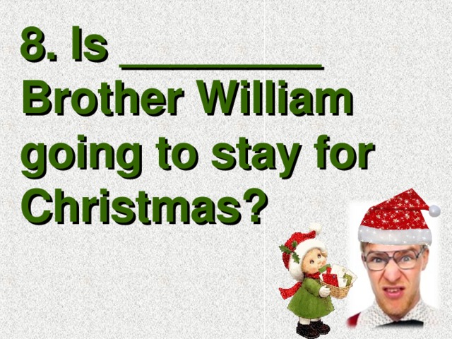 8. Is ________ Brother William going to stay for Christmas?