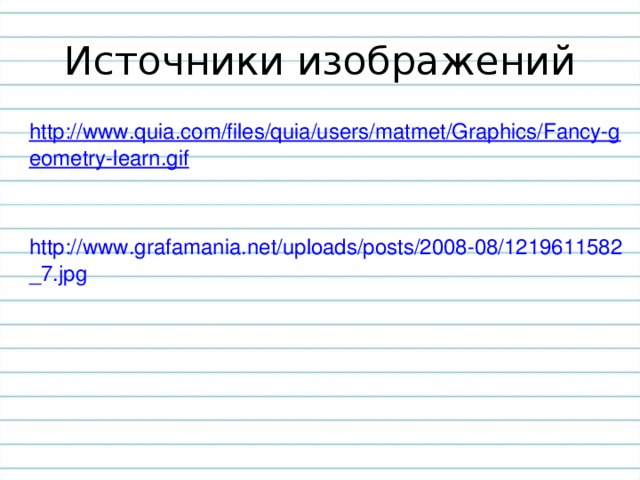 Источники изображений http://www.quia.com/files/quia/users/matmet/Graphics/Fancy-geometry-learn.gif   http://www.grafamania.net/uploads/posts/2008-08/1219611582_7.jpg
