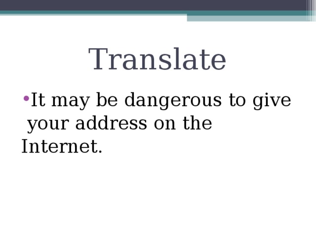 Translate It may be dangerous to give  your address on the Internet.
