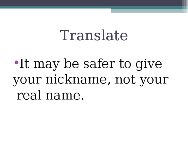 Translate It may be safer to give your nickname, not your  real name.