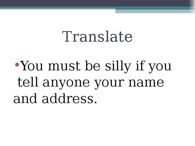 Translate You must be silly if you  tell anyone your name and address.