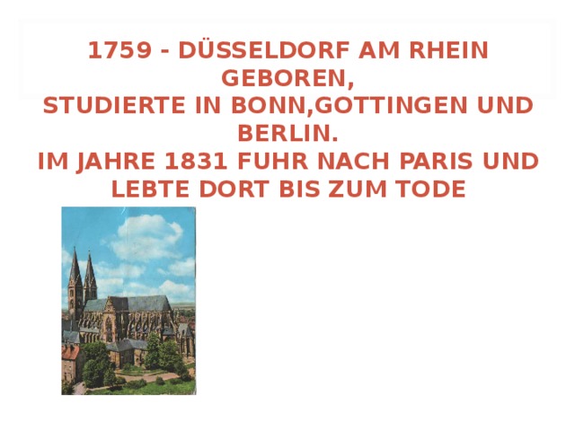 1759 - DÜSSELDORF AM RHEIN GEBOREN,  STUDIERTE IN BONN,GOTTINGEN UND BERLIN.  IM JAHRE 1831 FUHR NACH PARIS UND LEBTE DORT BIS ZUM TODE  D üsseldorf am Rhein