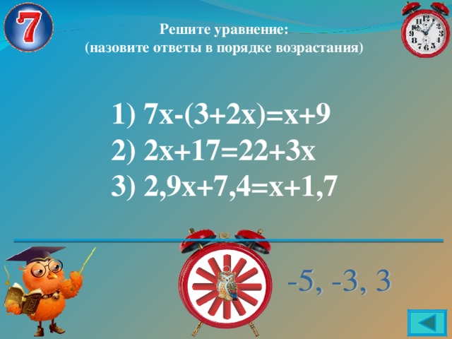 Решите уравнение: (назовите ответы в порядке возрастания) 1) 7х-(3+2х)=х+9 2) 2х+17=22+3х 3) 2,9х+7,4=х+1,7