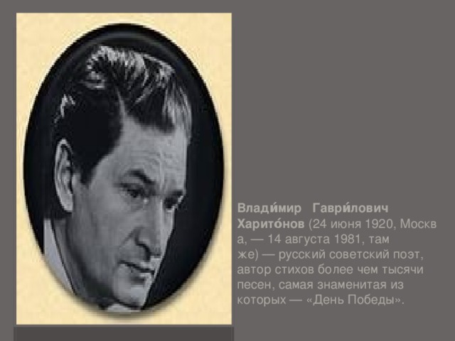 Влади́мир Гаври́лович Харито́нов  (24 июня 1920, Москва, — 14 августа 1981, там же) — русский советский поэт, автор стихов более чем тысячи песен, самая знаменитая из которых — «День Победы».