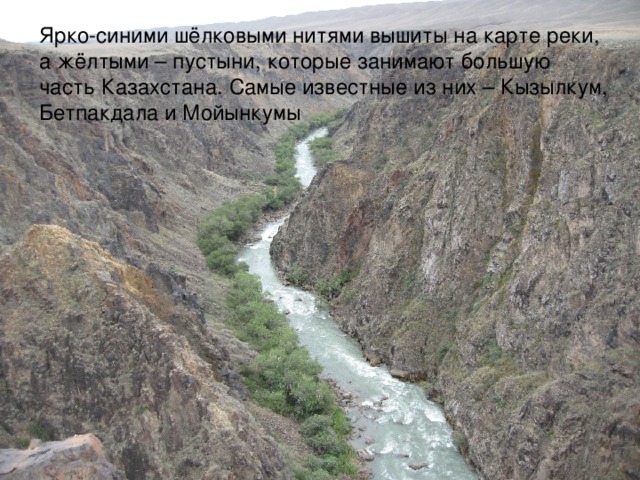 Ярко-синими шёлковыми нитями вышиты на карте реки, а жёлтыми – пустыни, которые занимают большую часть Казахстана. Самые известные из них – Кызылкум, Бетпакдала и Мойынкумы