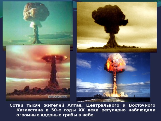 Сотни тысяч жителей Алтая, Центрального и Восточного Казахстана в 50-е годы ХХ века регулярно наблюдали огромные ядерные грибы в небе.