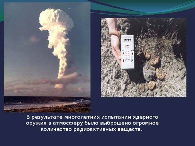В результате многолетних испытаний ядерного оружия в атмосферу было выброшено огромное количество радиоактивных веществ.
