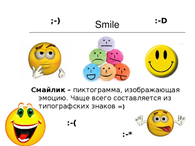 Smile ;-) :- D Смайлик – пиктограмма, изображающая эмоцию. Чаще всего составляется из типографских знаков  =)  :-( :-*