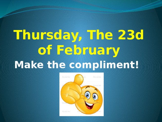 Thursday, The 23d of February Make the compliment!