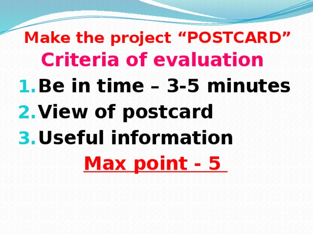 Make the project “POSTCARD” Criteria of evaluation Be in time – 3-5 minutes View of postcard Useful information Max point - 5