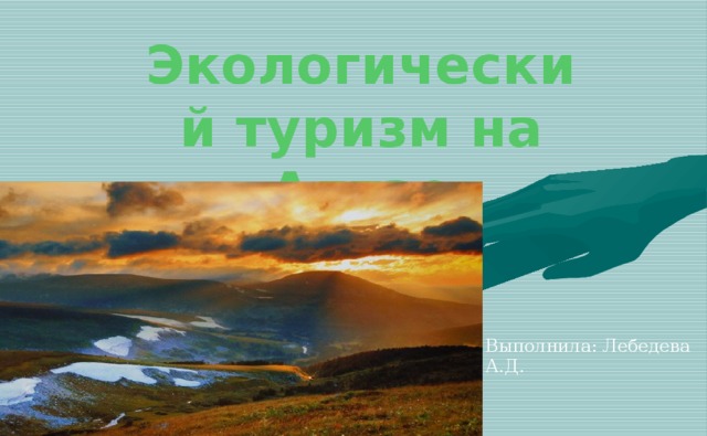 Экологический туризм на Алтае Выполнила: Лебедева А.Д.
