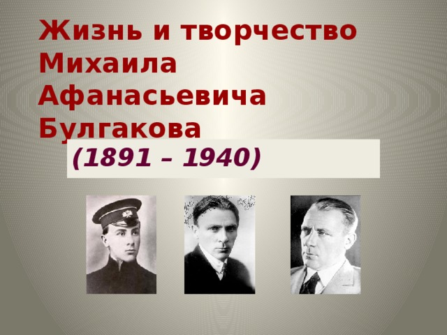 Жизнь и творчество  Михаила Афанасьевича  Булгакова (1891 – 1940)