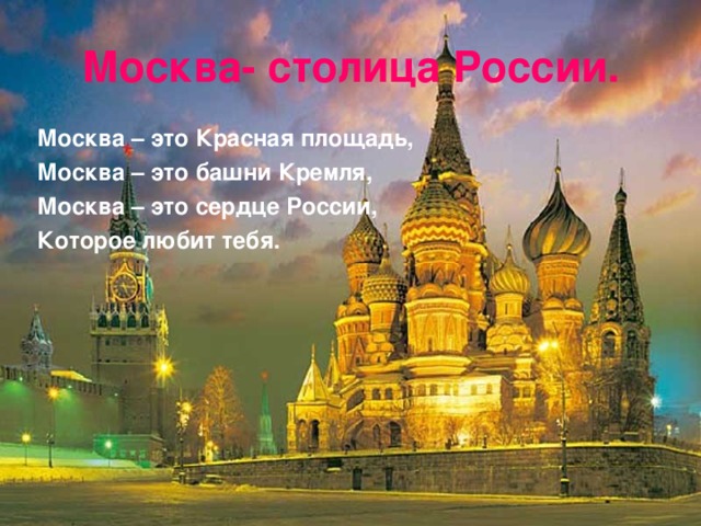 Москва- столица России. Москва – это Красная площадь, Москва – это башни Кремля, Москва – это сердце России, Которое любит тебя.