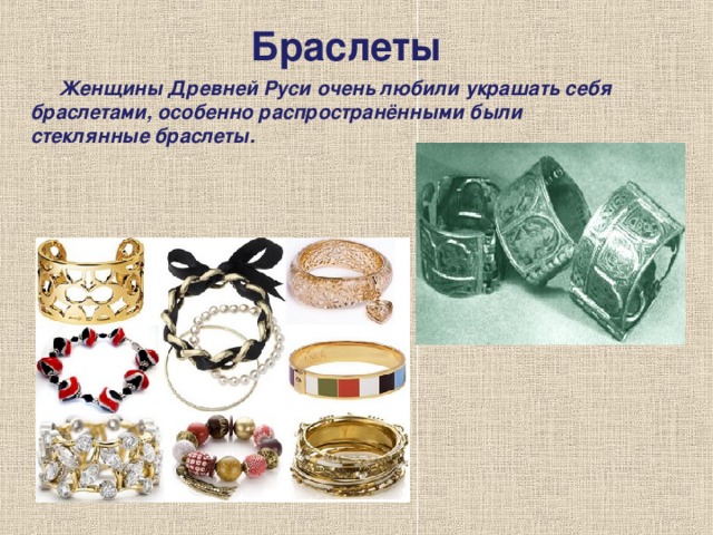 Браслеты      Женщины Древней Руси очень любили украшать себя браслетами, особенно распространёнными были стеклянные браслеты.