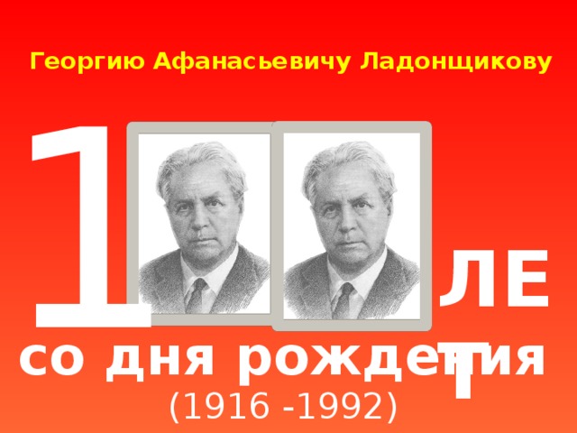 Георгию Афанасьевичу Ладонщикову   1 ЛЕТ со дня рождения (1916 -1992)