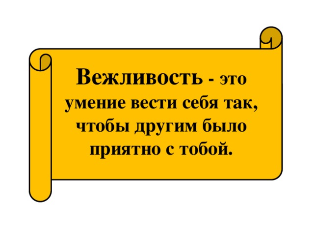 Вежливость  - это умение вести себя так, чтобы другим было приятно с тобой.