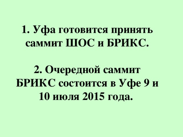 1. Уфа готовится принять саммит ШОС и БРИКС.   2. Очередной саммит БРИКС состоится в Уфе 9 и 10 июля 2015 года.