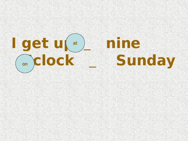 I get up _  nine o’clock   _  Sunday    at on