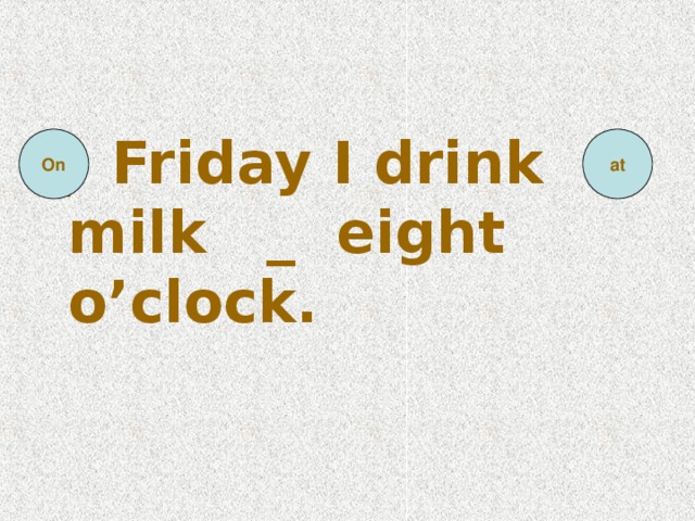 _ Friday I drink milk _ eight o’clock.  On at
