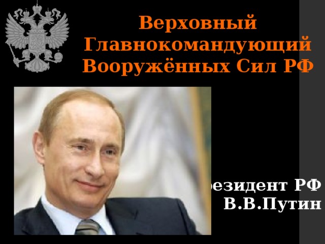 Верховный Главнокомандующий Вооружённых Сил РФ   Президент РФ  В.В.Путин