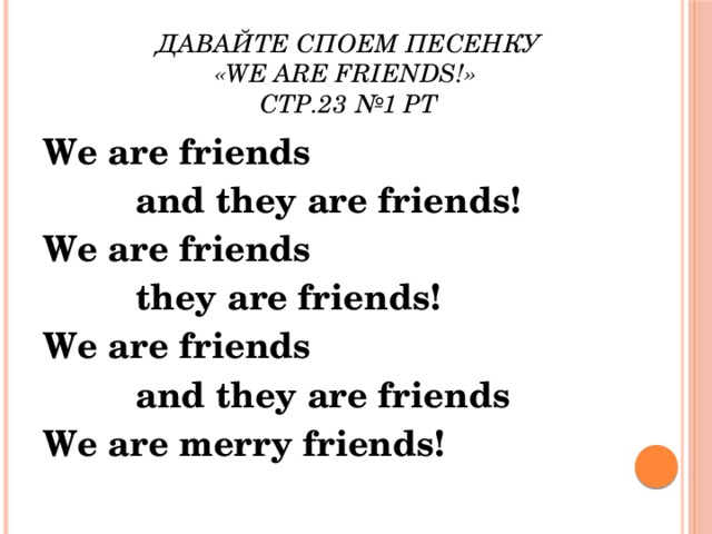 Давайте споем песенку  «We are friеnds!»  стр.23 №1 РТ   We are friends    and they are friends! We are friends    they are friends! We are friends    and they are friends We are merry friends!