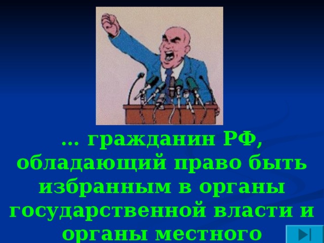 … гражданин РФ, обладающий право быть избранным в органы государственной власти и органы местного самоуправления