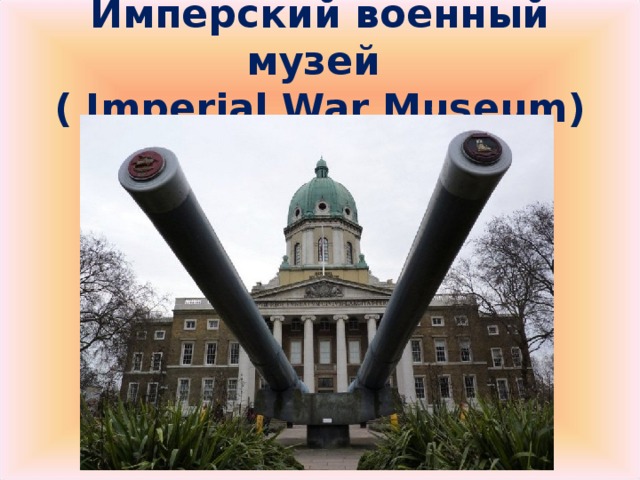Имперский военный музей  ( Imperial War Museum)