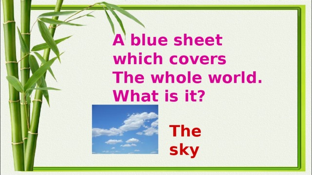 A blue sheet which covers  The whole world.  What is it?   The sky