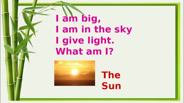 I am big,  I am in the sky  I give light.  What am I? The Sun