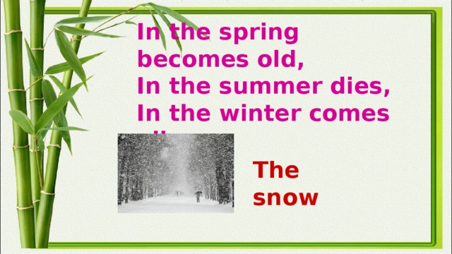 In the spring becomes old,  In the summer dies,  In the winter comes alive. The snow