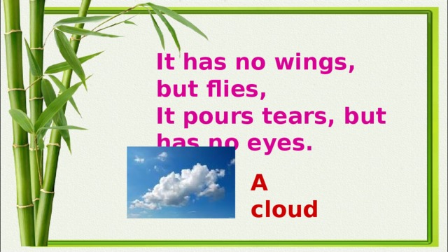 It has no wings, but flies,  It pours tears, but has no eyes. A cloud