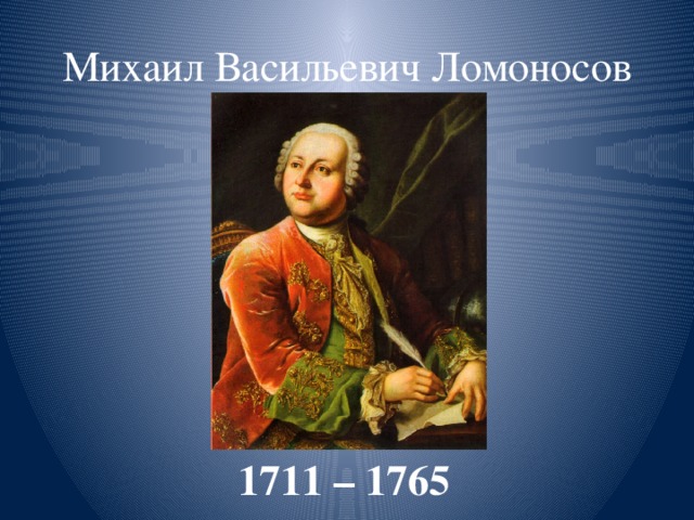 Ломоносов видео 4 класс. Михаила Васильевича Ломоносова (1711–1765).. М.В. Ломоносов (1711-1765).