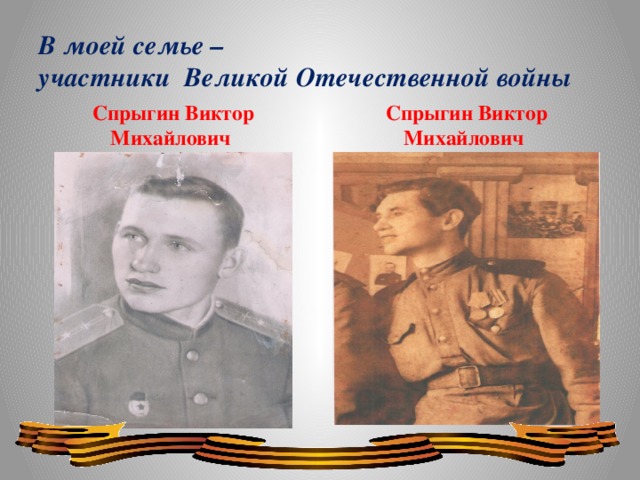 В моей семье –  участники  Великой Отечественной войны Спрыгин Виктор Михайлович Спрыгин Виктор Михайлович