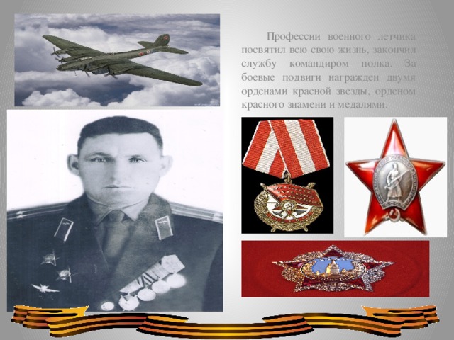 Профессии военного летчика посвятил всю свою жизнь, закончил службу командиром полка. За боевые подвиги награжден двумя орденами красной звезды, орденом красного знамени и медалями.