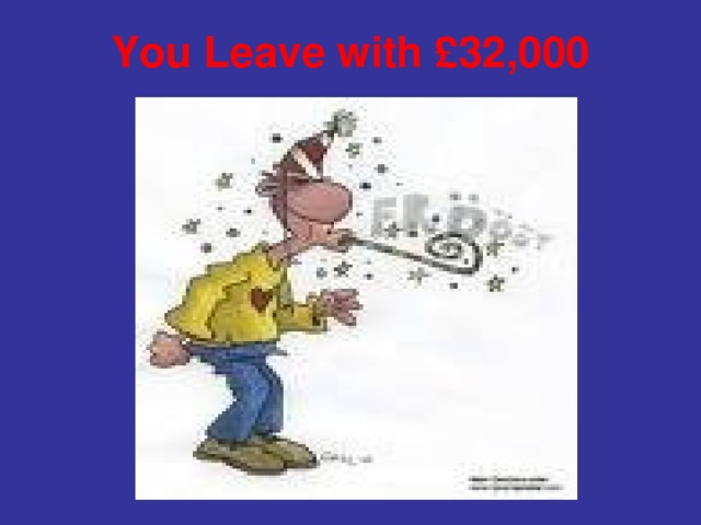 You Leave with £32,000