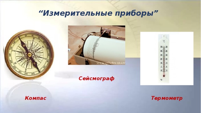 “ Измерительные приборы” Сейсмограф Компас Термометр