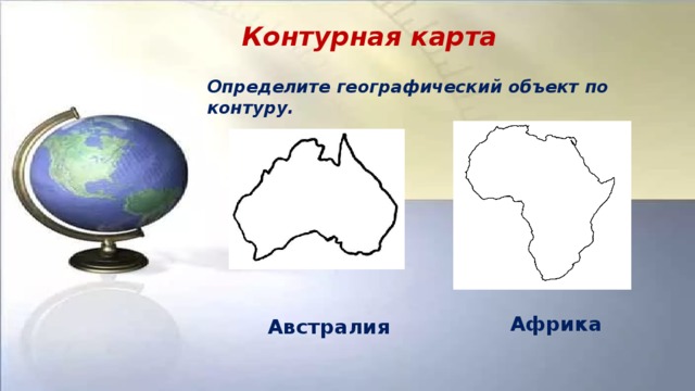 Контурная карта Определите географический объект по контуру.   Африка Австралия