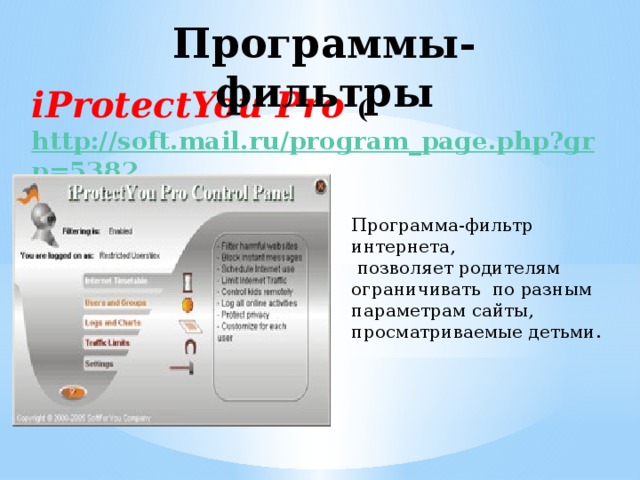 Программы-фильтры iProtectYou Pro ( http://soft.mail.ru/program_page.php?grp=5382 ) Программа-фильтр интернета,  позволяет родителям ограничивать по разным параметрам сайты, просматриваемые детьми.