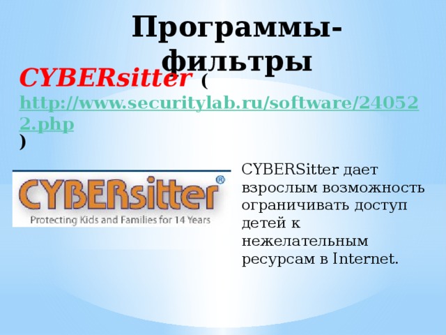 Программы-фильтры CYBERsitter ( http://www.securitylab.ru/software/240522.php )   CYBERSitter дает взрослым возможность ограничивать доступ детей к нежелательным ресурсам в Internet.