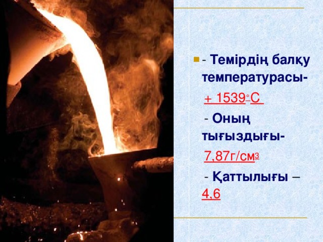 - Темірдің балқу температурасы-   + 1539 ° С   - Оның тығыздығы-  7,87г/см 3  - Қаттылығы  – 4,6
