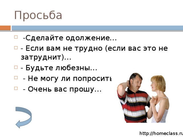 Просьба   -Сделайте одолжение… - Если вам не трудно (если вас это не затруднит)… - Будьте любезны…  - Не могу ли попросить вас…  - Очень вас прошу… http://homeclass.ru