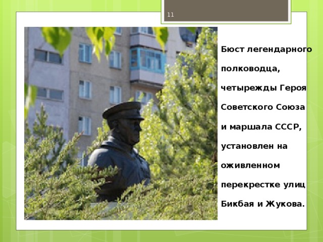 Бюст легендарного полководца, четырежды Героя Советского Союза и маршала СССР, установлен на оживленном перекрестке улиц Бикбая и Жукова.