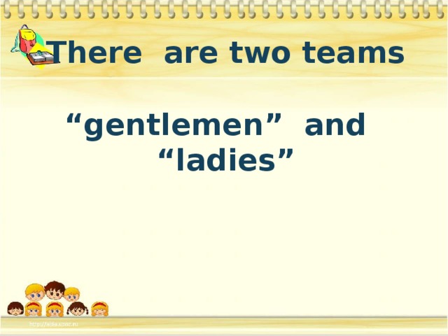 There are two teams   “gentlemen” and “ladies”