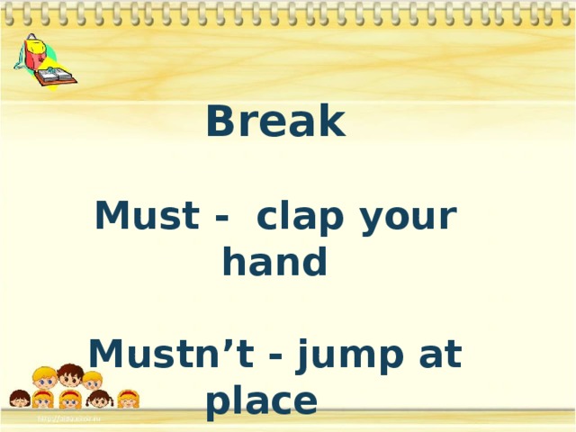 Break  Must - clap your hand  Mustn’t - jump at place
