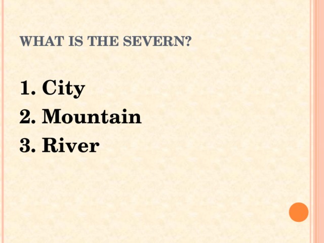 WHAT IS THE SEVERN? 1. City 2. Mountain 3. River